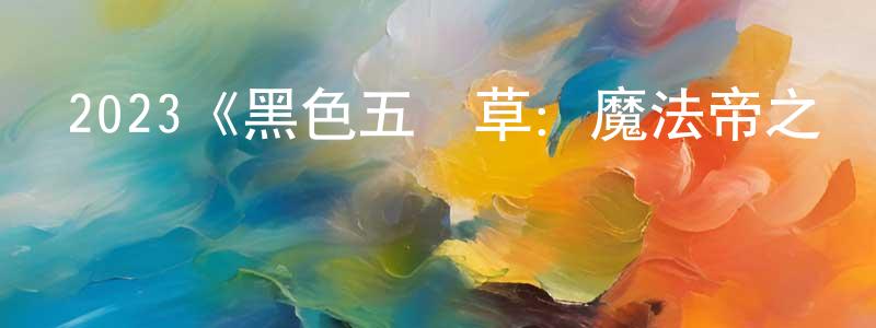 成菲菲發布2023《黑色五葉草：魔法帝之劍》完整版電影/在線觀看/百度云-美劇天堂